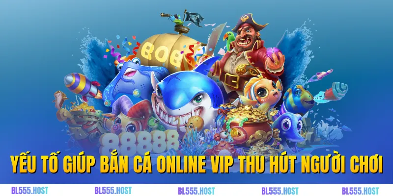 Yếu tố giúp bắn cá online VIP thu hút người chơi