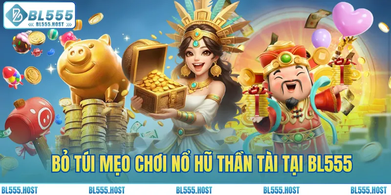 Bỏ túi mẹo chơi nổ hũ Thần Tài tại BL555