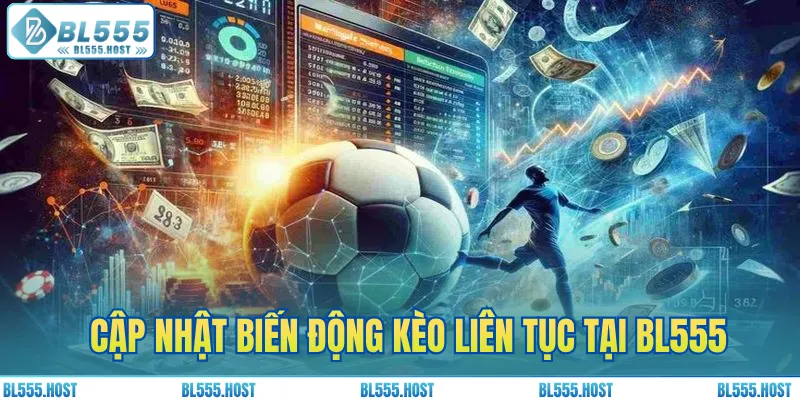 Cập nhật biến động kèo của BL555 để có quyết định chính xác