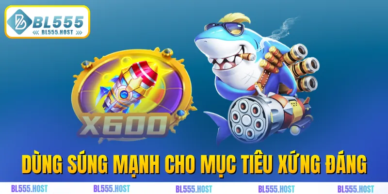 Dùng súng mạnh cho mục tiêu xứng đáng